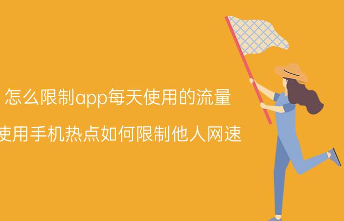 怎么限制app每天使用的流量 使用手机热点如何限制他人网速？